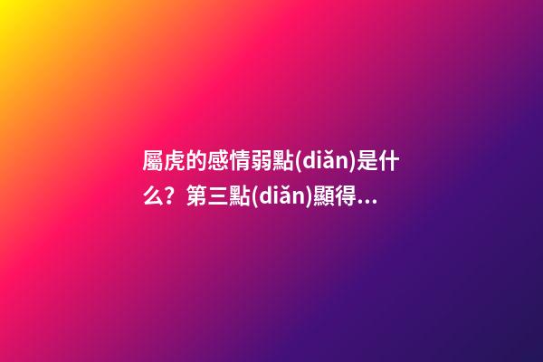 屬虎的感情弱點(diǎn)是什么？第三點(diǎn)顯得小家子氣