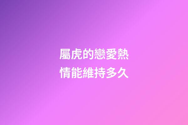 屬虎的戀愛熱情能維持多久