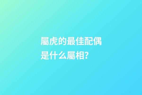 屬虎的最佳配偶是什么屬相？