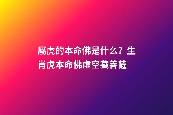 屬虎的本命佛是什么？生肖虎本命佛虛空藏菩薩