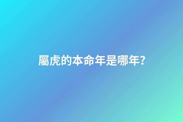 屬虎的本命年是哪年？