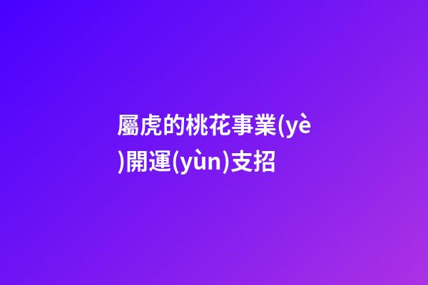 屬虎的桃花事業(yè)開運(yùn)支招