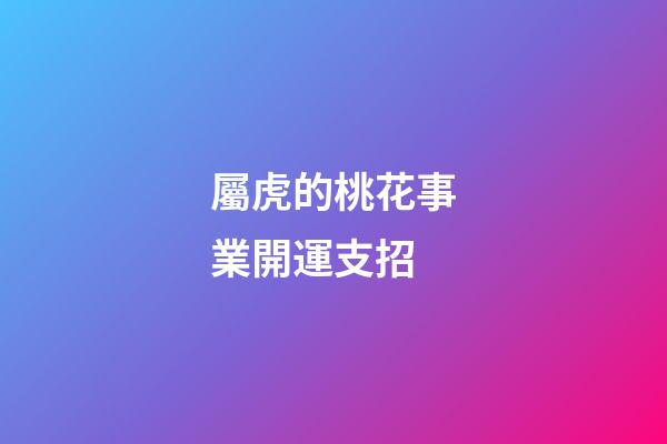 屬虎的桃花事業開運支招