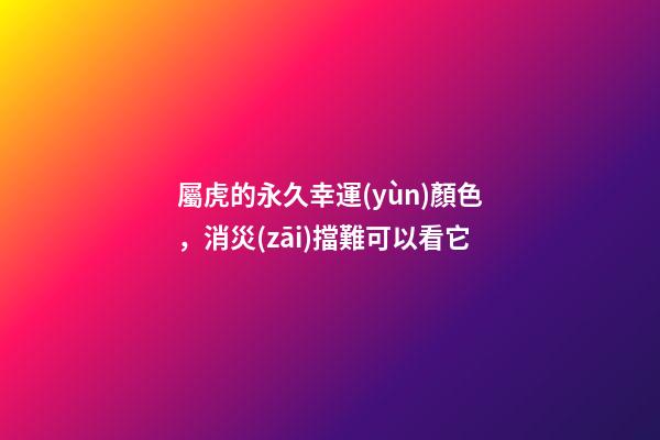 屬虎的永久幸運(yùn)顏色，消災(zāi)擋難可以看它