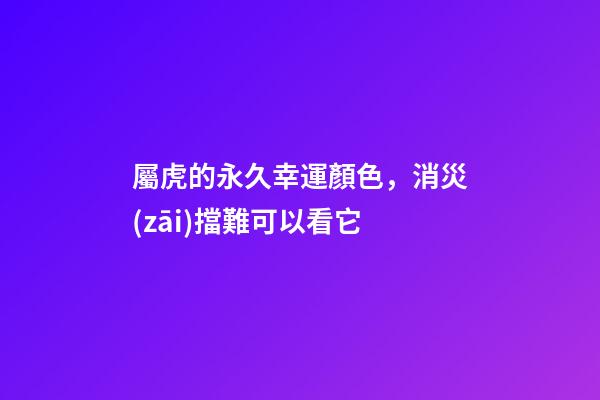 屬虎的永久幸運顏色，消災(zāi)擋難可以看它
