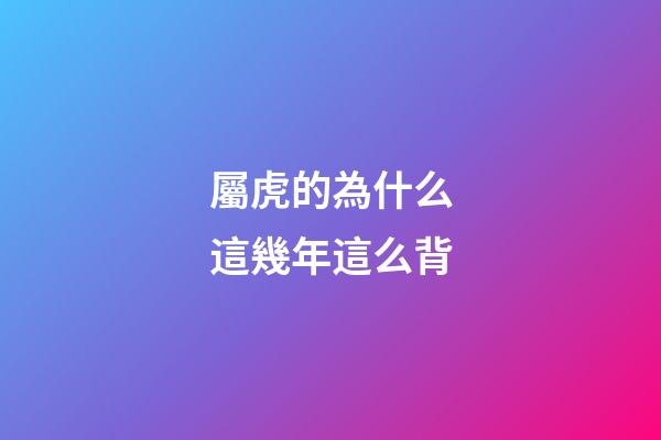 屬虎的為什么這幾年這么背