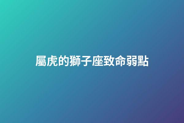 屬虎的獅子座致命弱點