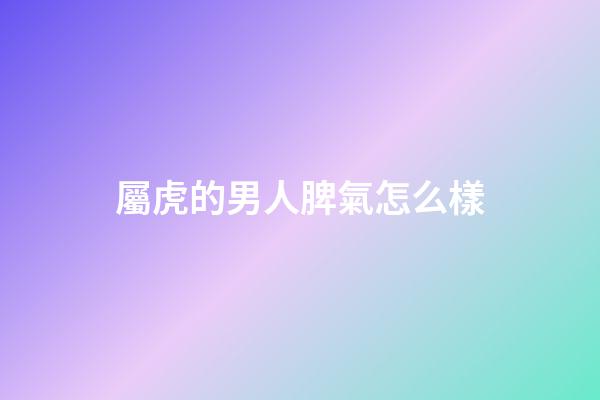 屬虎的男人脾氣怎么樣