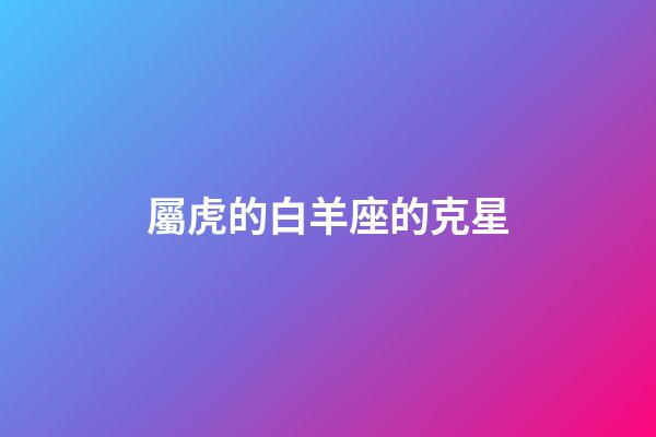 屬虎的白羊座的克星-第1張-星座運勢-玄機派