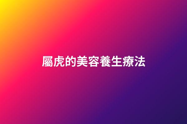 屬虎的美容養生療法