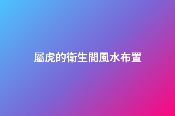 屬虎的衛生間風水布置