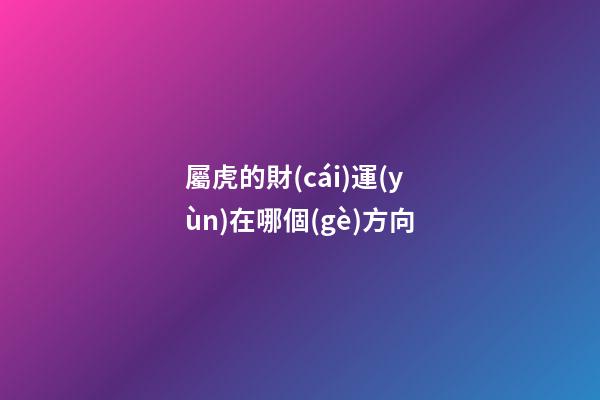 屬虎的財(cái)運(yùn)在哪個(gè)方向