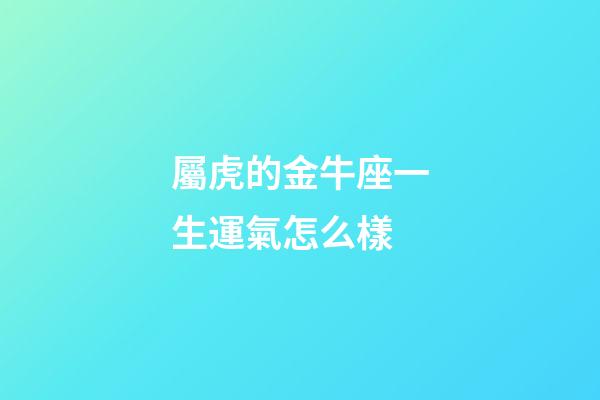 屬虎的金牛座一生運氣怎么樣-第1張-星座運勢-玄機派