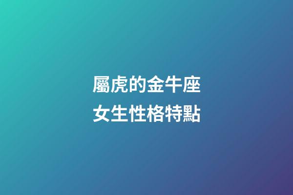 屬虎的金牛座女生性格特點