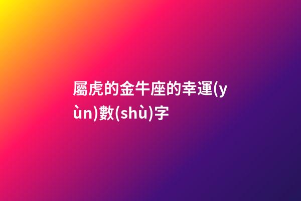 屬虎的金牛座的幸運(yùn)數(shù)字-第1張-星座運(yùn)勢-玄機(jī)派