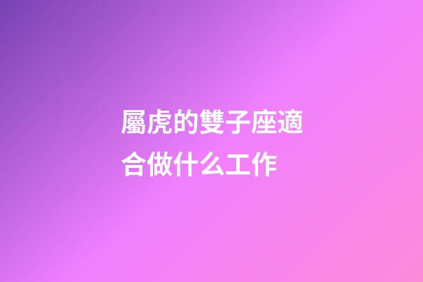 屬虎的雙子座適合做什么工作-第1張-星座運勢-玄機派