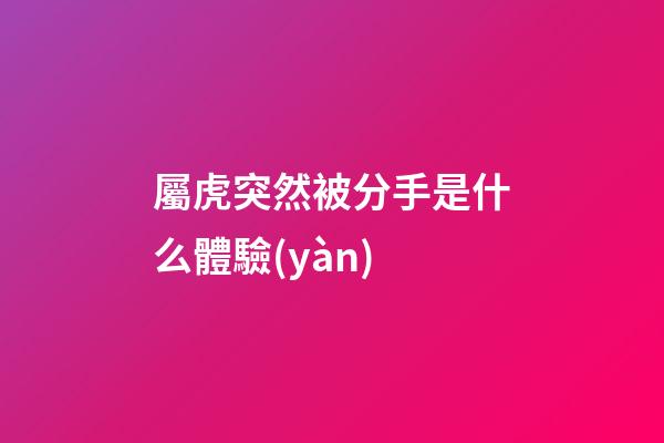 屬虎突然被分手是什么體驗(yàn)