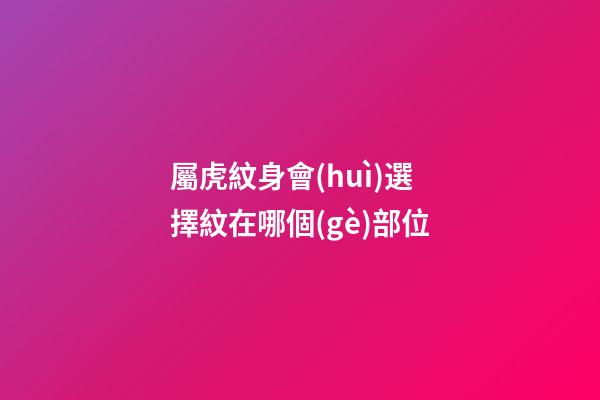 屬虎紋身會(huì)選擇紋在哪個(gè)部位