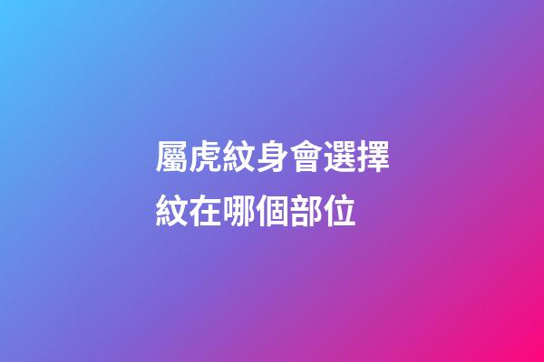 屬虎紋身會選擇紋在哪個部位