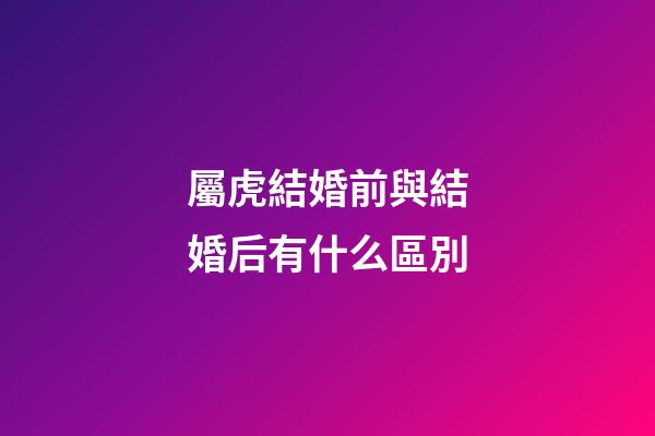 屬虎結婚前與結婚后有什么區別