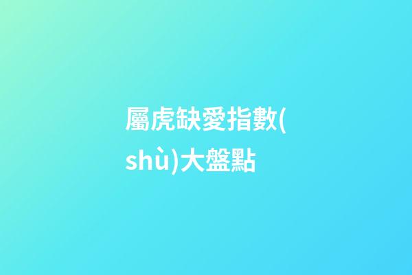 屬虎缺愛指數(shù)大盤點