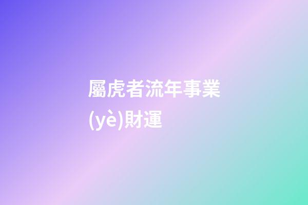 屬虎者流年事業(yè)財運