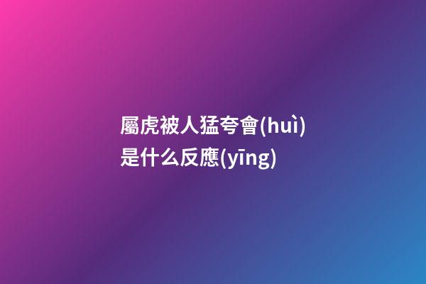 屬虎被人猛夸會(huì)是什么反應(yīng)