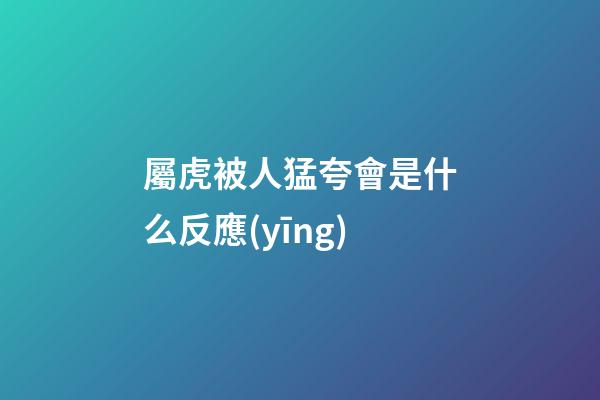 屬虎被人猛夸會是什么反應(yīng)
