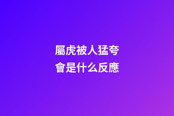 屬虎被人猛夸會是什么反應