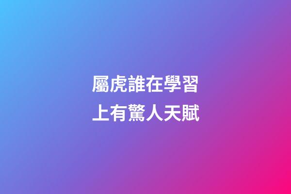 屬虎誰在學習上有驚人天賦