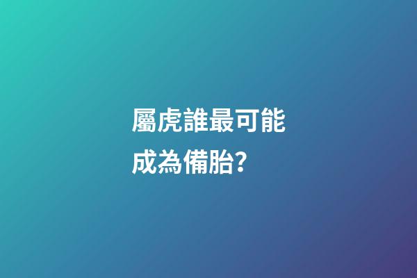 屬虎誰最可能成為備胎？