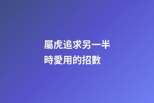 屬虎追求另一半時愛用的招數