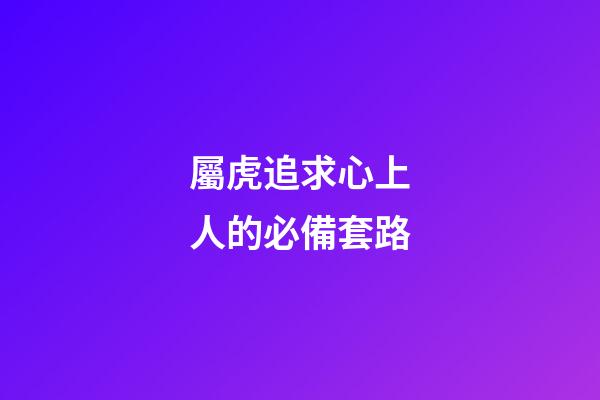 屬虎追求心上人的必備套路