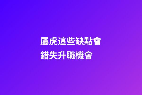 屬虎這些缺點會錯失升職機會