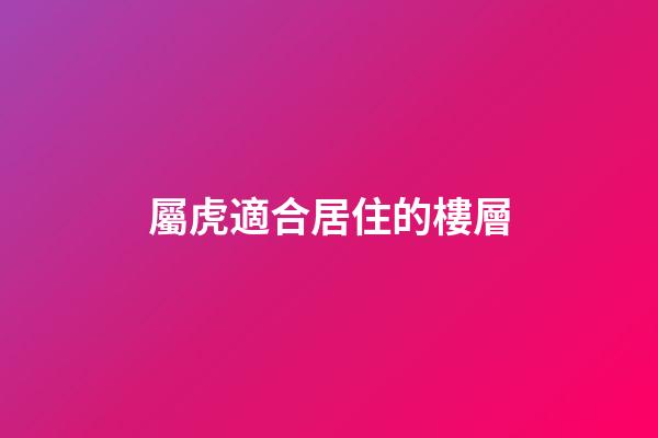 屬虎適合居住的樓層