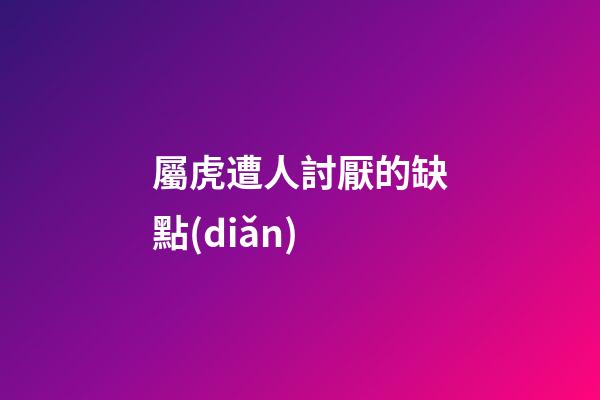 屬虎遭人討厭的缺點(diǎn)
