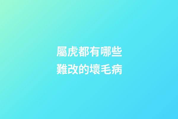 屬虎都有哪些難改的壞毛病