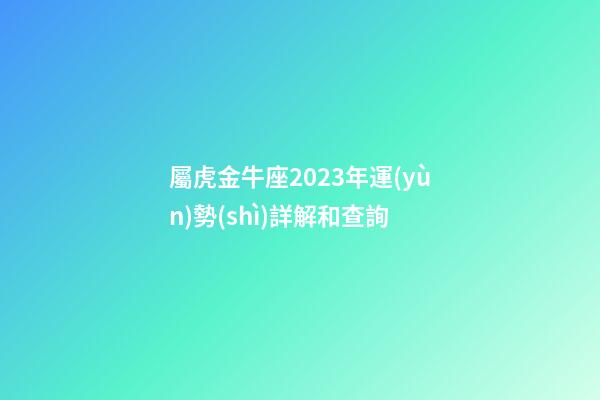 屬虎金牛座2023年運(yùn)勢(shì)詳解和查詢