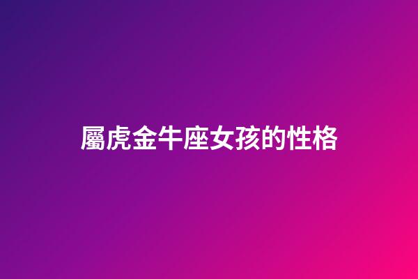 屬虎金牛座女孩的性格-第1張-星座運(yùn)勢-玄機(jī)派