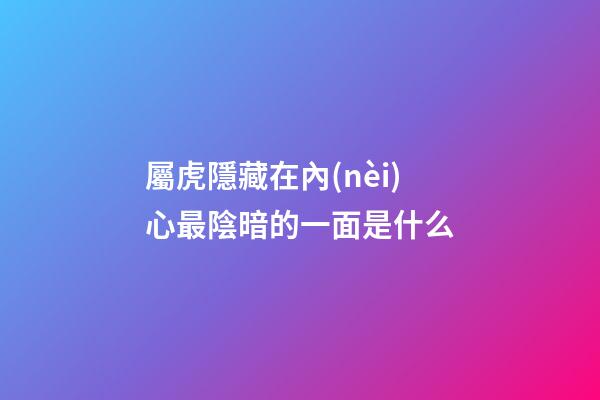 屬虎隱藏在內(nèi)心最陰暗的一面是什么