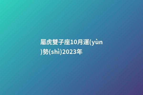 屬虎雙子座10月運(yùn)勢(shì)2023年-第1張-星座運(yùn)勢(shì)-玄機(jī)派