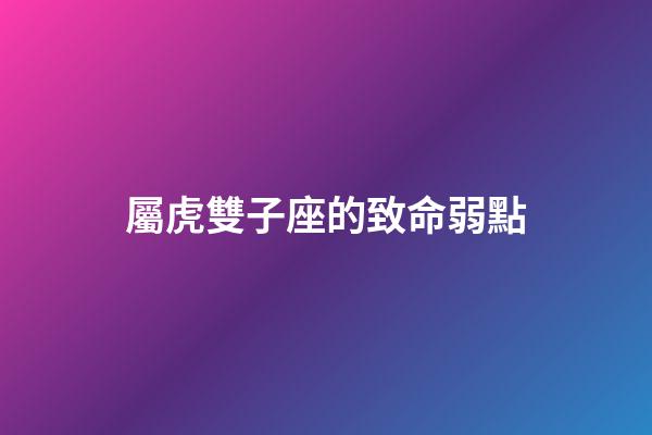 屬虎雙子座的致命弱點-第1張-星座運勢-玄機派