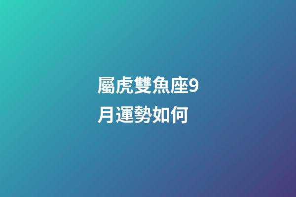 屬虎雙魚座9月運勢如何-第1張-星座運勢-玄機派