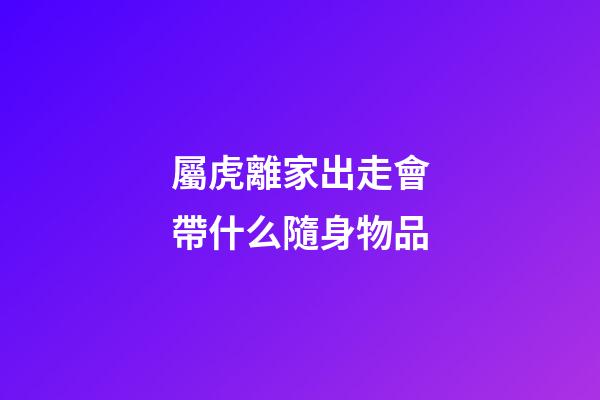 屬虎離家出走會帶什么隨身物品