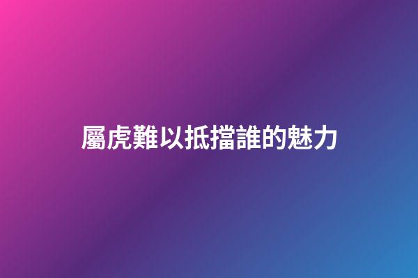屬虎難以抵擋誰的魅力