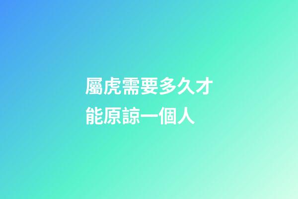 屬虎需要多久才能原諒一個人