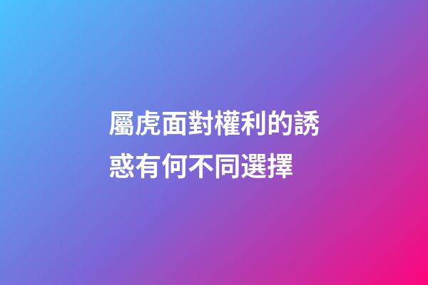 屬虎面對權利的誘惑有何不同選擇