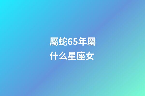 屬蛇65年屬什么星座女