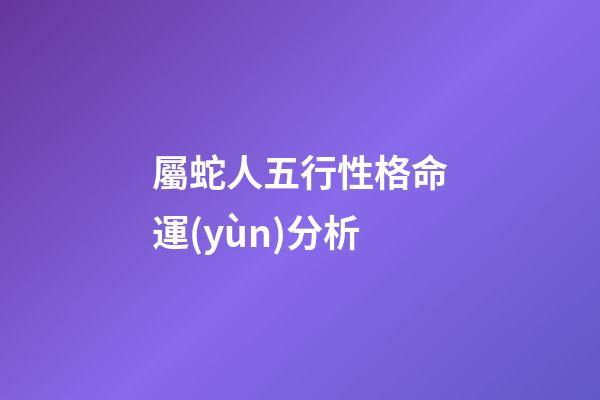 屬蛇人五行性格命運(yùn)分析