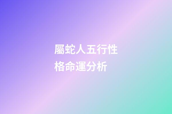 屬蛇人五行性格命運分析